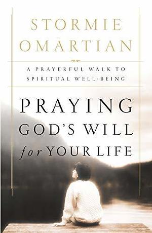 Praying God's Will for Your Life: A Prayerful Walk to Spiritual Well-Being by Stormie Omartian, Stormie Omartian