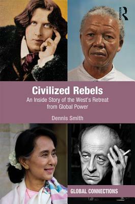 Civilized Rebels: An Inside Story of the West's Retreat from Global Power by Dennis Smith