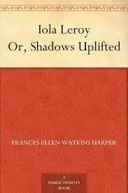 Iola Leroy: Shadows Uplifted by Frances E.W. Harper