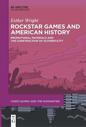 Rockstar Games and American History: Promotional Materials and the Construction of Authenticity by Esther Wright