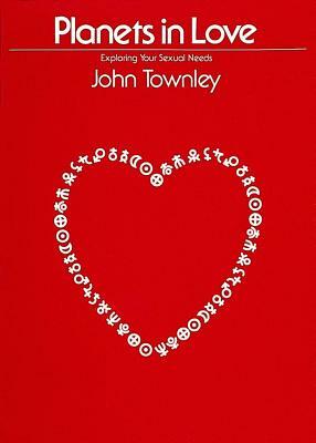 Planets in Love: Exploring Your Emotional and Sexual Needs by John Townley