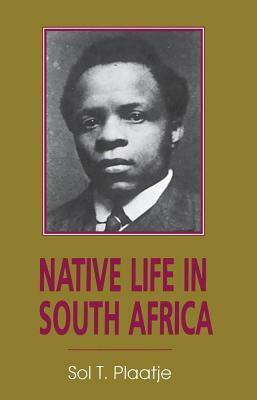 Native Life in South Africa: Before and Since the European War and the Boer Rebellion by Sol T. Plaatje