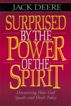 Surprised by the Power of the Spirit: Discovering How God Speaks and Heals Today by Jack Deere