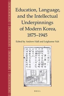 Education, Language and the Intellectual Underpinnings of Modern Korea, 1875-1945 by Leighanne Yuh, Andrew Hall