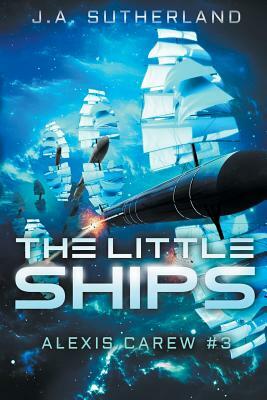 The Little Ships: Alexis Carew #3 by J.A. Sutherland