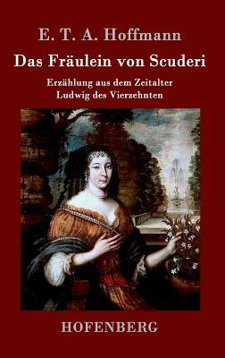 Das Fräulein von Scuderi: Erzählung aus dem Zeitalter Ludwig des Vierzehnten by E.T.A. Hoffmann