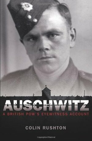 Auschwitz: A British POW's Eyewitness Account. by Colin Rushton by Colin Rushton