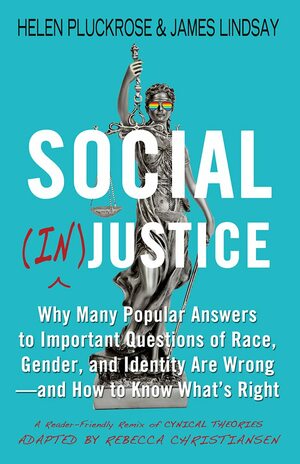 Social (In)justice: Why Many Popular Answers to Important Questions of Race, Gender, and Identity Are Wrong--and How to Know What's Right: A Reader-Friendly Remix of Cynical Theories by James Lindsay, Rebecca Christiansen, Helen Pluckrose