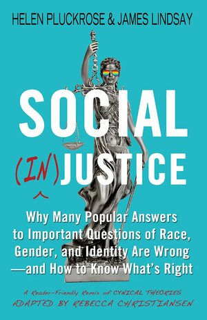 Social (In)justice: Why Many Popular Answers to Important Questions of Race, Gender, and Identity Are Wrong--and How to Know What's Right: A Reader-Friendly Remix of Cynical Theories by James Lindsay, Rebecca Christiansen, Helen Pluckrose