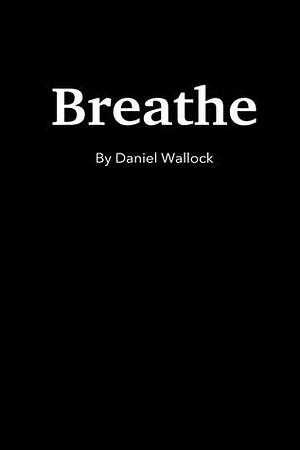 Breathe: A Short Story by Daniel Wallock, Daniel Wallock