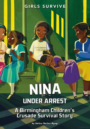 Nina Under Arrest: A Birmingham Children's Crusade Survival Story by Anitra Butler-Ngugi