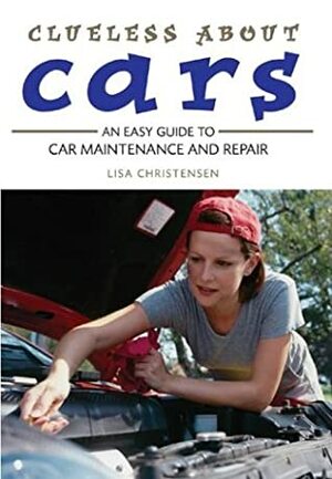 Clueless about Cars: An Easy Guide to Car Maintenance and Repair by Lisa Christensen