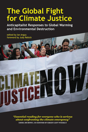 The Global Fight for Climate Justice: Anticapitalist Responses to Global Warming and Environmental Destruction by Ian Angus