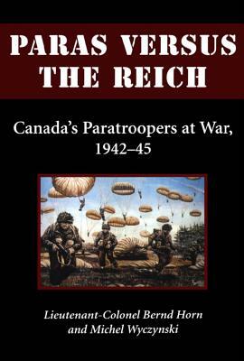 Paras Versus the Reich: Canada's Paratroopers at War, 1942-1945 by Michel Wyczynski, Bernd Horn