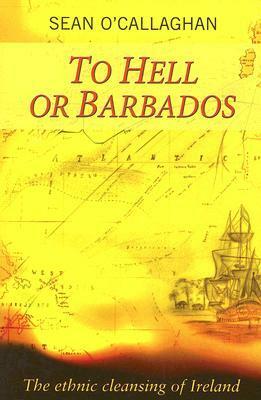 To Hell or Barbados: The Ethnic Cleansing of Ireland by Sean O'Callaghan