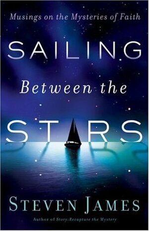 Sailing Between the Stars: Musings on the Mysteries of Faith by Steven James