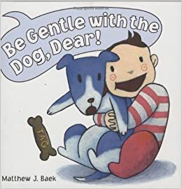 Be Gentle With the Dog, Dear! by Matthew J. Baek