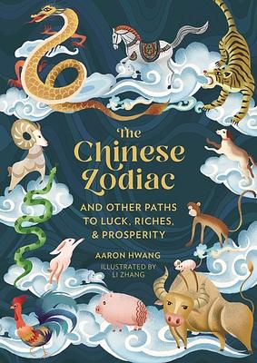 The Chinese Zodiac: And Other Paths to Luck, Riches & Prosperity by Aaron Hwang