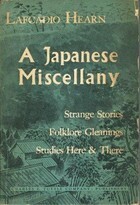 A Japanese Miscellany: Strange Stories, Folklore Gleanings, Studies Here & There by Lafcadio Hearn