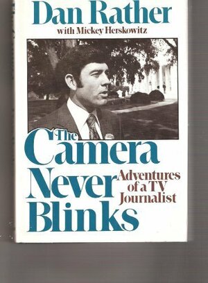 The Camera Never Blinks: Adventures of a TV Journalist by Dan Rather