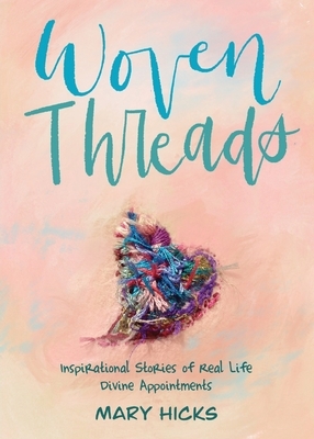Woven Threads: Inspirational Stories of Real Life Divine Appointments by Mary Hicks