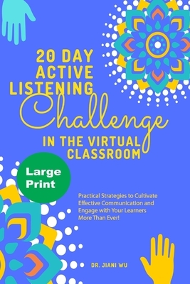 20 Day Active Listening Challenge in the Virtual Classroom (Large Print): Practical Strategies to Cultivate Effective Communication and Engage with Yo by Jiani Wu