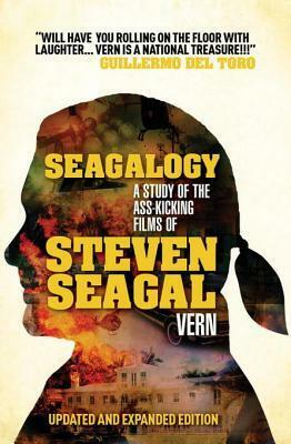 Seagalogy: The Ass-Kicking Films of Steven Seagal (New Updated Edition) by Vern