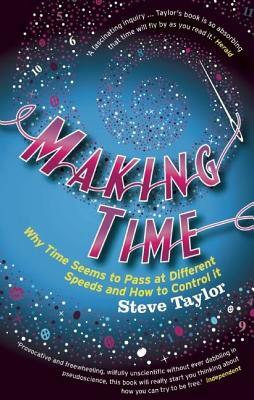 Making Time: Why Time Seems to Pass at Different Speeds and How to Control It by Steve Taylor