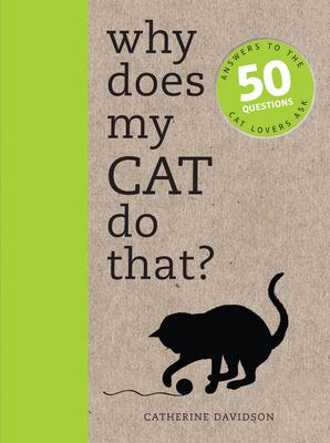 Why Does My Cat Do That?: Answers to the 50 Questions Cat Lovers Ask by Catherine Davidson