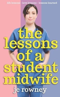 The Lessons of a Student Midwife: Books 1-3 Complete Midwifery Series: Life Lessons, Love Lessons and Lessons Learned by J. E. Rowney