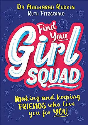 Find Your Girl Squad: Making and Keeping Friends Who Love You for YOU by Angharad Rudkin, Ruth Fitzgerald