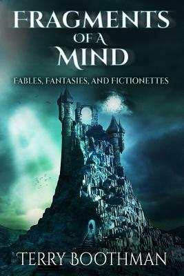 Fragments of a Mind: Fables, Fantasies and Fictionettes by Terry Boothman