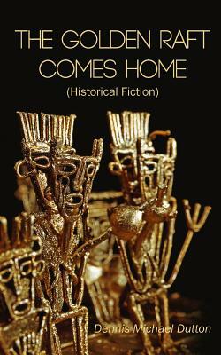 The Golden Raft Comes Home: (historical Fiction) by Dennis Michael Dutton