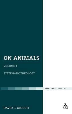 On Animals: Volume I: Systematic Theology by David L. Clough