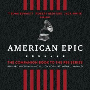 American Epic: When Music Gave America Her Voice by Allison McGourty, Elijah Wald, Bernard Macmahon
