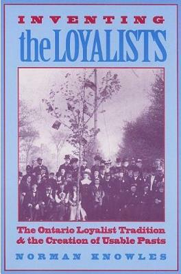 Inventing the Loyalists: The Ontario Loyalist Tradition and the Creation of Usable Pasts by Norman Knowles