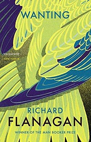 Wanting: The captivating novel by the bestselling Booker Prize-winning author by Richard Flanagan, Richard Flanagan