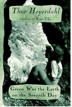 Green Was the Earth on the Seventh Day: Memories and Journeys of a Lifetime by Thor Heyerdahl
