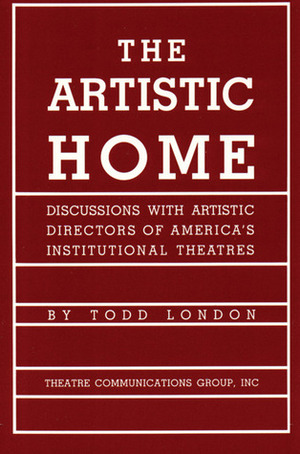 The Artistic Home: Discussions with Artistic Directors of America's Institutional Theatres by Lloyd Richard, Todd London, Peter Zeisler