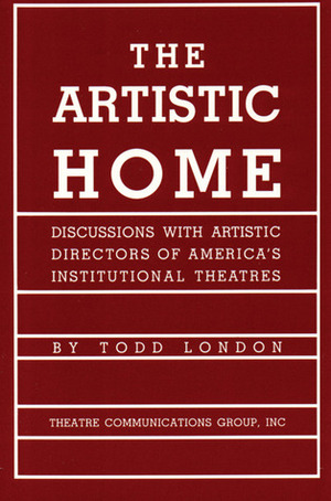 The Artistic Home: Discussions with Artistic Directors of America's Institutional Theatres by Lloyd Richard, Peter Zeisler, Todd London