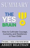 Summary of The Yes Brain: How to Cultivate Courage, Curiosity, and Resilience in Your Child by Daniel J. Siegel &amp; Tina Payne Bryson by Abbey Beathan