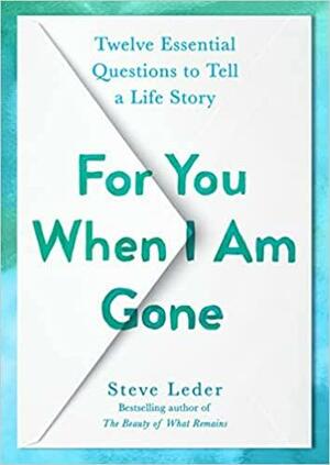 For You When I Am Gone: Twelve Essential Questions to Tell a Life Story by Steve Leder, Steve Leder