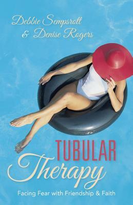 Tubular Therapy: Facing Fear with Friendship & Faith by Denise Rogers, Debbie Sempsrott