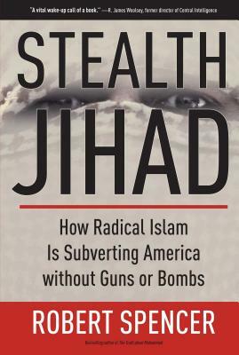 Stealth Jihad: How Radical Islam Is Subverting America Without Guns or Bombs by Robert Spencer