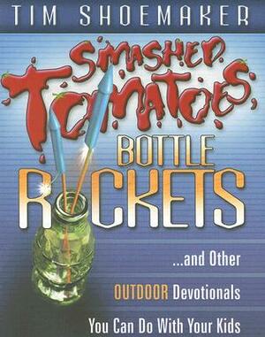 Smashed Tomatoes, Bottle Rockets: ...and Other Outdoor Devotionals You Can Do with Your Kids by Tim Shoemaker