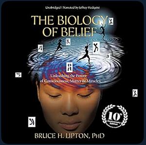 The Biology of Belief: Unleashing the Power of Consciousness, Matter and Miracles by Bruce H. Lipton