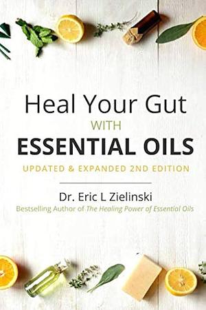 Heal Your Gut with Essential Oils 2nd Edition by Eric Zielinski