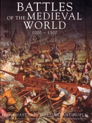 Battles of the Medieval World, 1000 - 1500: From Hastings to Constantinople by Christer Jörgensen, Martin J. Dougherty, Iain Dickie, Phyllis G. Jestice, Kelly DeVries