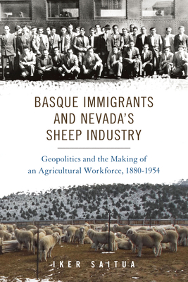 Basque Immigrants and Nevada's Sheep Industry: Geopolitics and the Making of an Agricultural Workforce, 1880-1954 by Iker Saitua