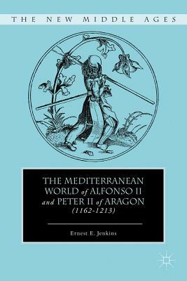 The Mediterranean World of Alfonso II and Peter II of Aragon (1162-1213) by E. Jenkins